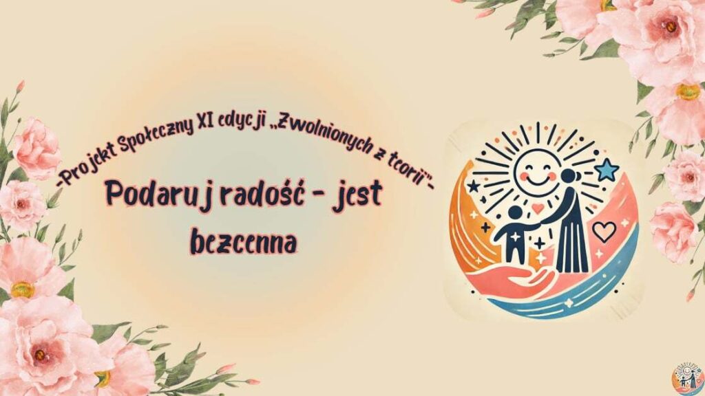 Ilustracja przedstawia logo projektu „Podaruj Radość - jest bezcenna” społecznego w ramach XI edycji „Zwolnionych z Teorii”. Widać radosne postacie – dorosłego i dziecko, otoczone słońcem, gwiazdką i sercem, trzymane w symbolicznych dłoniach. Po lewej stronie są ozdobne kwiaty, a całość utrzymana jest w ciepłej, pastelowej kolorystyce.